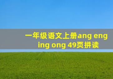 一年级语文上册ang eng ing ong 49页拼读